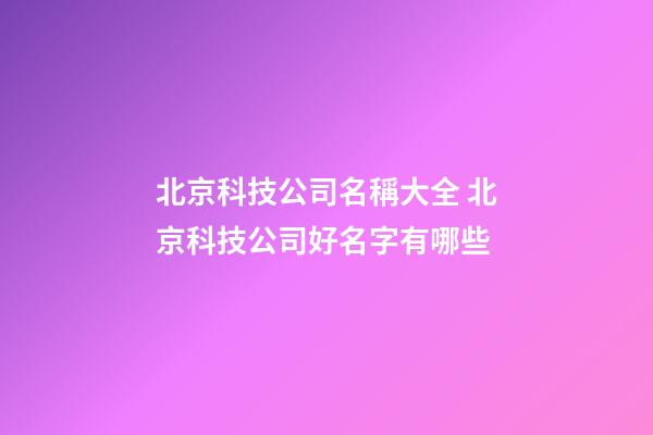 北京科技公司名稱大全 北京科技公司好名字有哪些-第1張-公司起名-玄機派